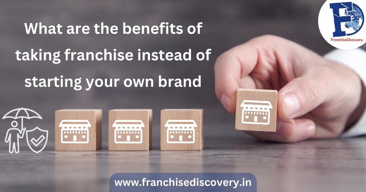 What are the benefits of taking franchise instead of starting your own brand?